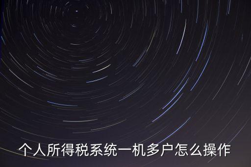 一機多戶如何安裝個稅系統(tǒng)，個人所得稅系統(tǒng)一機多戶怎么操作