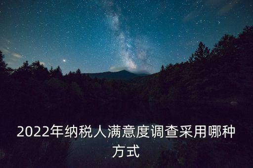 2022年納稅人滿意度調查采用哪種方式