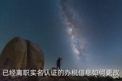 已經離職實名認證的辦稅信息如何更改
