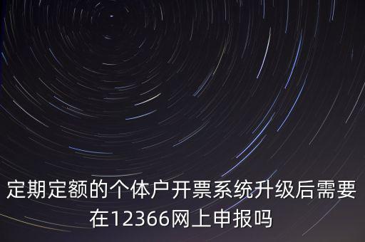 定期定額如何申報(bào)，定期定額的個(gè)體戶開票系統(tǒng)升級(jí)后需要在12366網(wǎng)上申報(bào)嗎