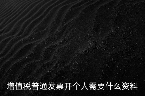 增值稅普票個人如何開，增值稅普通發(fā)票開個人需要什么資料