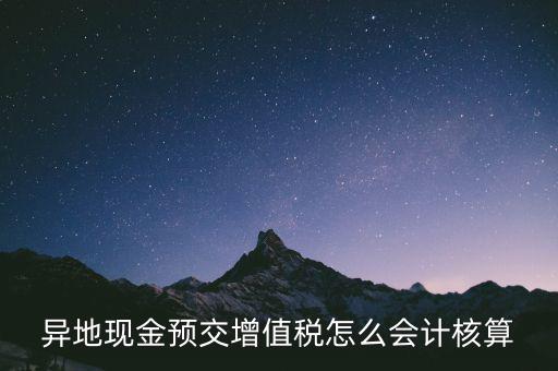 異地預(yù)繳稅金如何支付，異地現(xiàn)金預(yù)交增值稅怎么會(huì)計(jì)核算