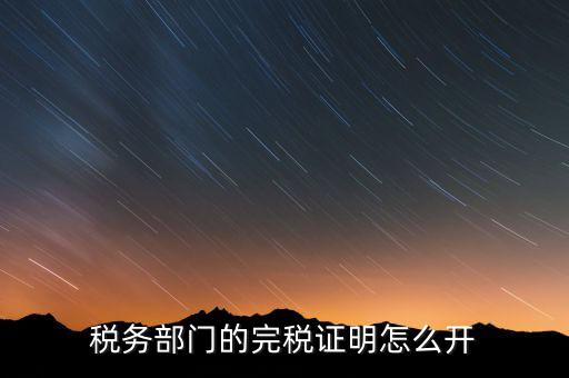 稅收完稅證明官網(wǎng)如何開(kāi)，稅務(wù)部門(mén)的完稅證明怎么開(kāi)