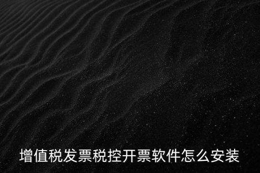 如何安裝增值稅稅控開票系統(tǒng)下載，怎么安裝稅控發(fā)票開票軟件v20