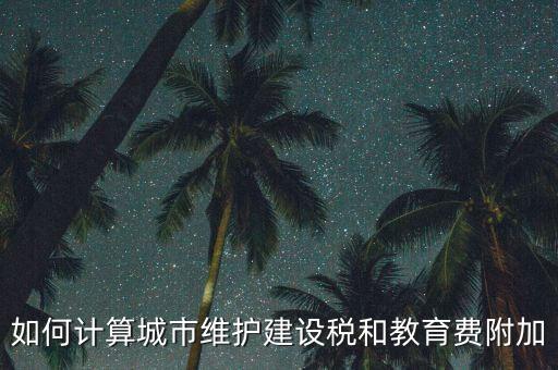 如何做好城市維護建設(shè)稅管理，如何計算城市維護建設(shè)稅和教育費附加