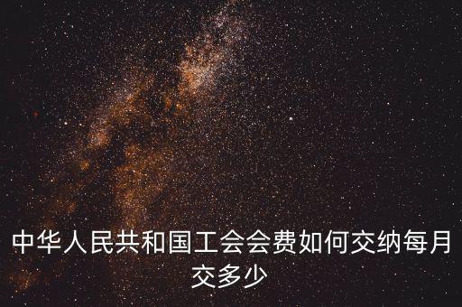 工會基金如何繳納標(biāo)準(zhǔn)，中華人民共和國工會會費如何交納每月交多少