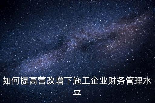 如何加強(qiáng)營(yíng)改增企業(yè)的后續(xù)管理，如何做好全面營(yíng)改增后的管理工作
