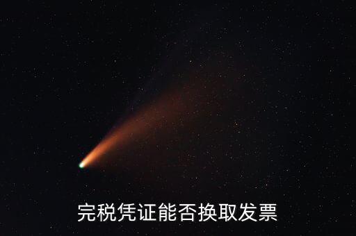 如何換取完稅憑證，完稅憑證能否換取發(fā)票