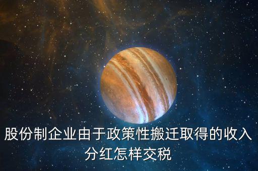 政策性搬遷如何納稅，股份制企業(yè)由于政策性搬遷取得的收入分紅怎樣交稅