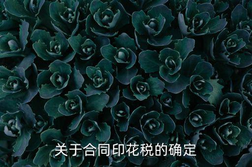 印花稅如何認(rèn)定，關(guān)于合同印花稅的確定