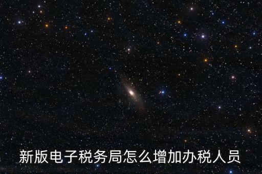 上海市網(wǎng)上稅務(wù)局如何添加辦稅員，電子稅務(wù)局如何添加辦稅人員