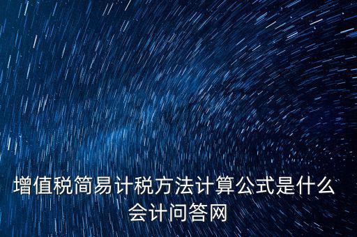 簡易征收稅率如何計(jì)算，增值稅簡易計(jì)稅方法計(jì)算公式是什么 會計(jì)問答網(wǎng)