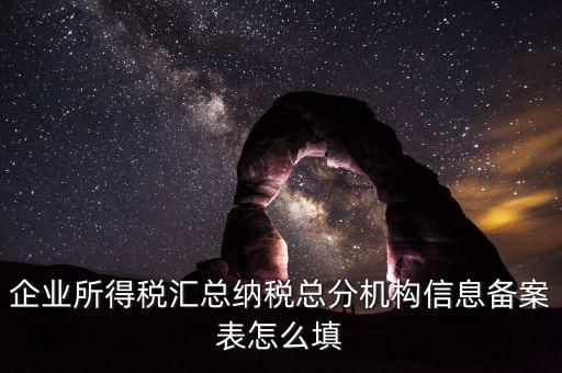 如何辦理總分機構(gòu)信息備案，企業(yè)所得稅總分機構(gòu)備案流程