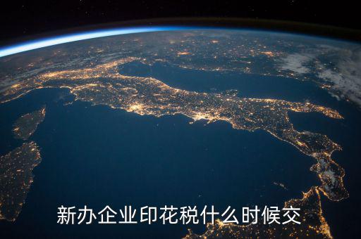 企業(yè)印花稅如何繳納時間，新辦企業(yè)印花稅什么時候交