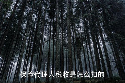 保險(xiǎn)代理人的個(gè)稅如何代扣，保險(xiǎn)代理人稅收是怎么扣的