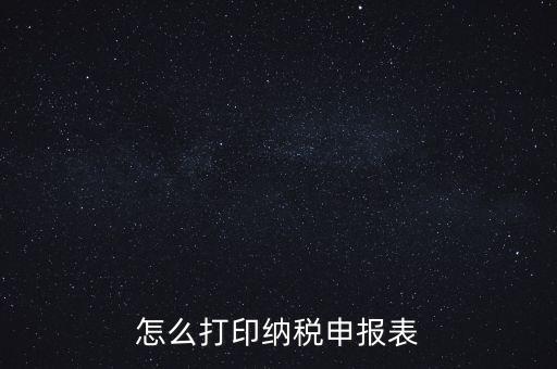 如何打印稅信用表，怎么打印以前的納稅申報(bào)表如何打印稅務(wù)申報(bào)表