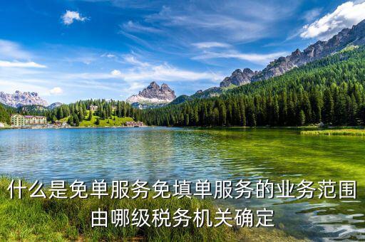 稅務 免填單服務納稅人如何做，什么是免單服務免填單服務的業(yè)務范圍由哪級稅務機關確定