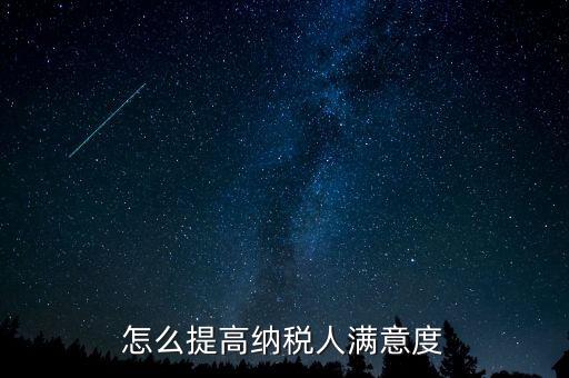 稅務(wù)局如何提高納稅人滿意度，怎么提高納稅人滿意度