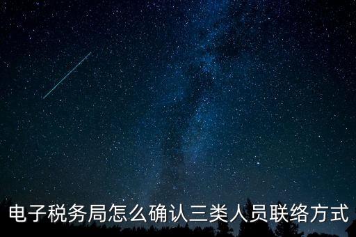 云南電子稅務(wù)局如何綁定，電子稅務(wù)局怎么確認(rèn)三類人員聯(lián)絡(luò)方式