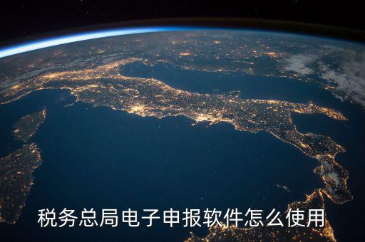 電子稅務(wù)局如何登陸，稅務(wù)總局電子申報(bào)軟件怎么使用