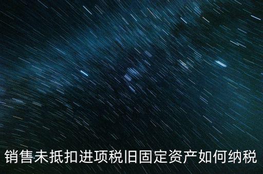 銷售舊固定資產(chǎn)如何交稅，銷售未抵扣進(jìn)項(xiàng)稅舊固定資產(chǎn)如何納稅