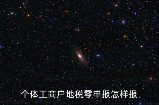 個(gè)體戶地稅如何零申報(bào)表，個(gè)體工商戶地稅零申報(bào)怎樣報(bào)