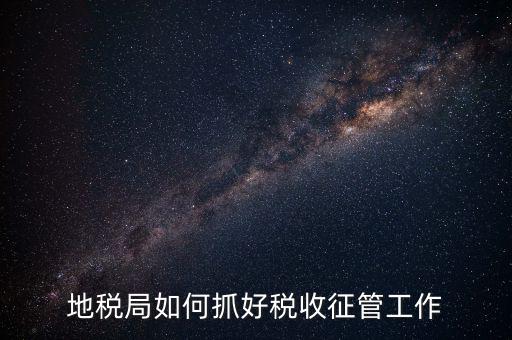 如何加強(qiáng)土地增值稅的征收管理辦法，地稅如何加強(qiáng)征管