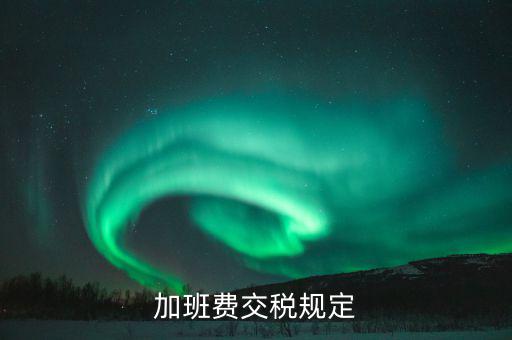 加值班補(bǔ)貼如何納稅，加班工資如何扣稅