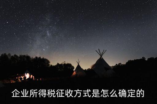 如何選擇征稅方式，企業(yè)所得稅征收方式是怎么確定的
