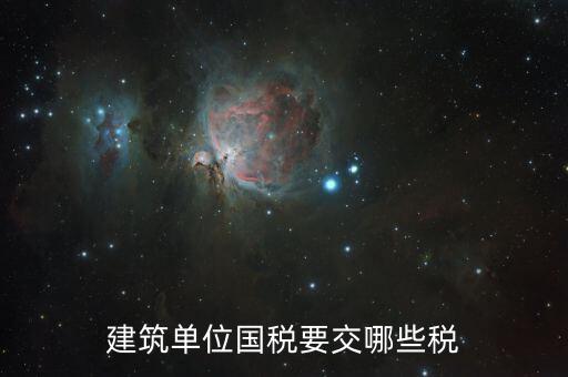 建筑工程如何繳納國稅，建筑單位國稅要交哪些稅