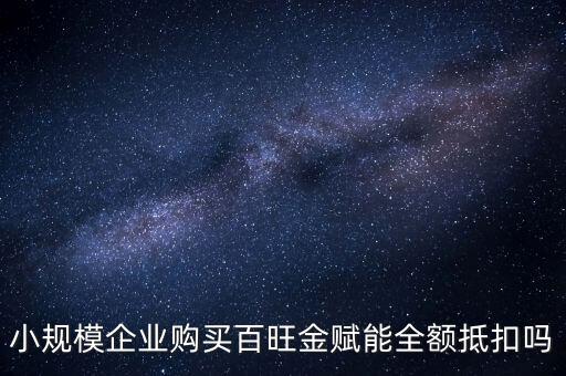 百旺年費如何全額抵減，小規(guī)模企業(yè)購買百旺金賦能全額抵扣嗎