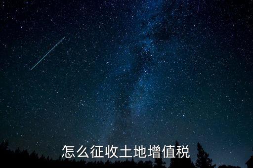 如何讓土地使用權(quán)增值稅，怎樣進行土地增值稅的申報與繳納