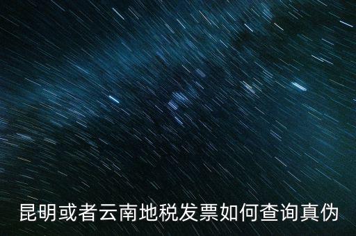 云南省通用發(fā)票如何查詢，云南省地方稅務(wù)局真?zhèn)伟l(fā)票查詢