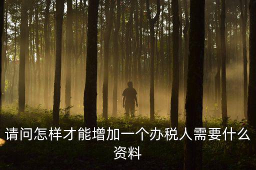 請問怎樣才能增加一個辦稅人需要什么資料