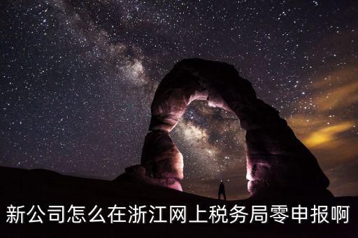 如何在浙江省稅務(wù)網(wǎng)上注冊，新公司怎么在浙江網(wǎng)上稅務(wù)局零申報啊