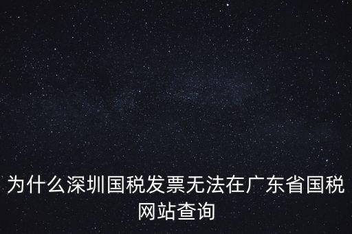 為什么深圳國(guó)稅發(fā)票無(wú)法在廣東省國(guó)稅網(wǎng)站查詢