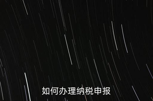 稅收要如何申報(bào)，如何辦理納稅申報(bào)