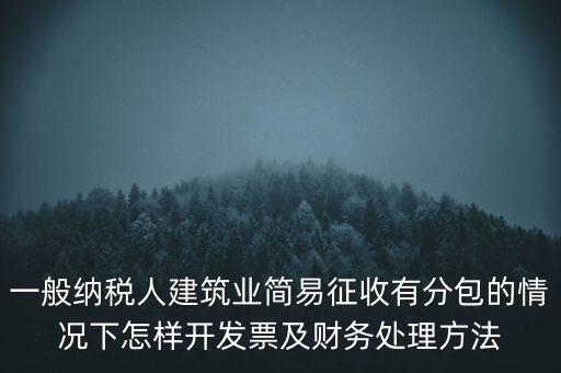 簡易征收發(fā)票如何申報，一般納稅人建筑業(yè)簡易征收有分包的情況下怎樣開發(fā)票及財務(wù)處理方法