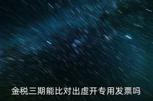 金稅三期能比對(duì)出虛開(kāi)專(zhuān)用發(fā)票嗎