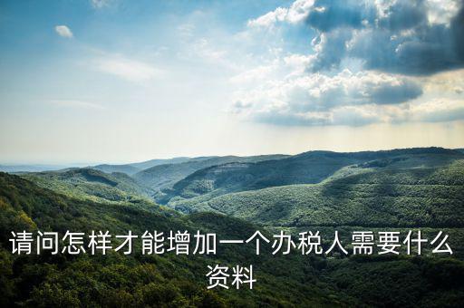 請問怎樣才能增加一個(gè)辦稅人需要什么資料