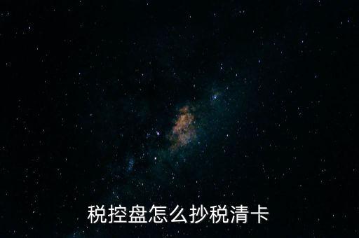 稅盤如何抄報(bào)稅，稅控盤怎么抄稅清卡