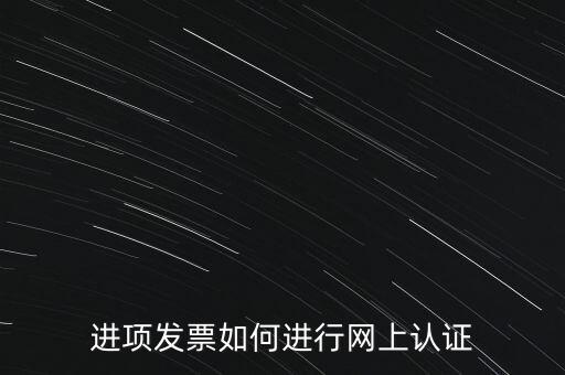 進(jìn)項發(fā)票如何進(jìn)行網(wǎng)上認(rèn)證