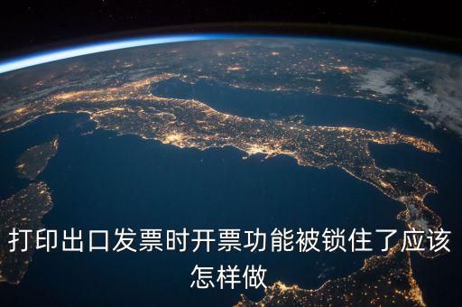 如何解鎖稅收的職能，打印出口發(fā)票時開票功能被鎖住了應該怎樣做