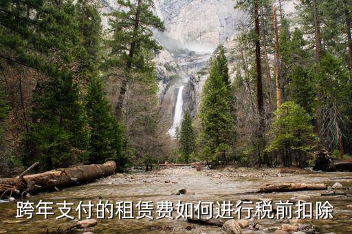 跨年租賃收入如何納稅，跨年支付的租賃費(fèi)如何進(jìn)行稅前扣除