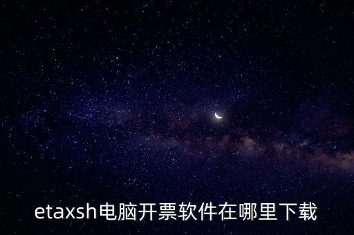 如何下載etax sh 30，etaxsh電腦開票軟件在哪里下載