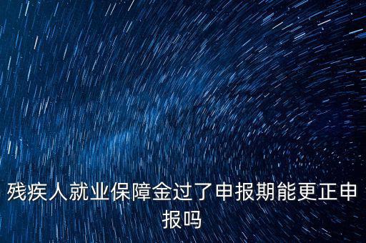 如何更正申報(bào)殘疾人保障金，殘保金申報(bào)錯誤怎么更改