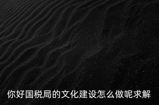 如何建設(shè)國稅讀書文化，你好國稅局的文化建設(shè)怎么做呢求解