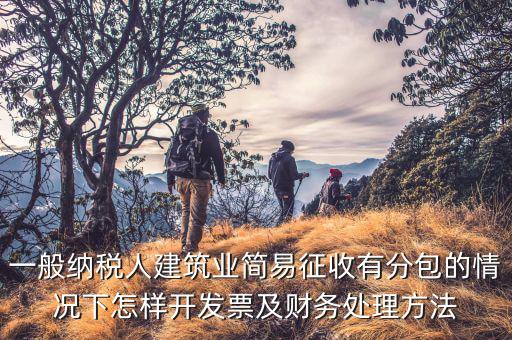一般納稅人建筑業(yè)簡易征收有分包的情況下怎樣開發(fā)票及財(cái)務(wù)處理方法
