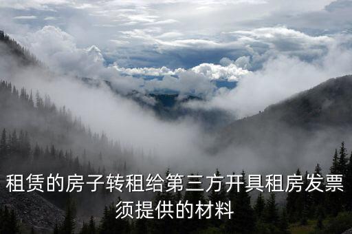個人轉(zhuǎn)租房屋如何開票，租賃的房子轉(zhuǎn)租給第三方開具租房發(fā)票須提供的材料