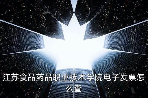 江蘇食品藥品職業(yè)技術學院電子發(fā)票怎么查